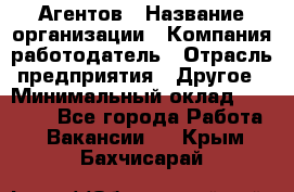 Агентов › Название организации ­ Компания-работодатель › Отрасль предприятия ­ Другое › Минимальный оклад ­ 50 000 - Все города Работа » Вакансии   . Крым,Бахчисарай